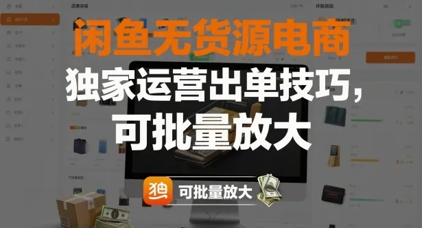 闲鱼无货源电商，独家运营出单技巧，可批量放大-讯领网创