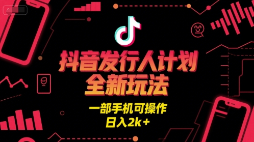 抖音发行人计划全新玩法，一部手机可操作，日入2k+【揭秘】-讯领网创