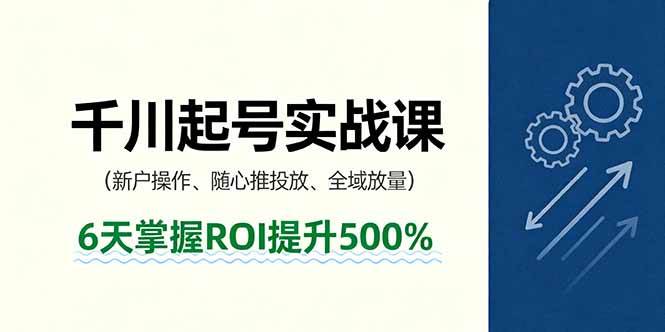 （16086期）抖音千川起号实战课，新户操作,随心推投放,全域放量，6天掌握ROI提升500%-讯领网创