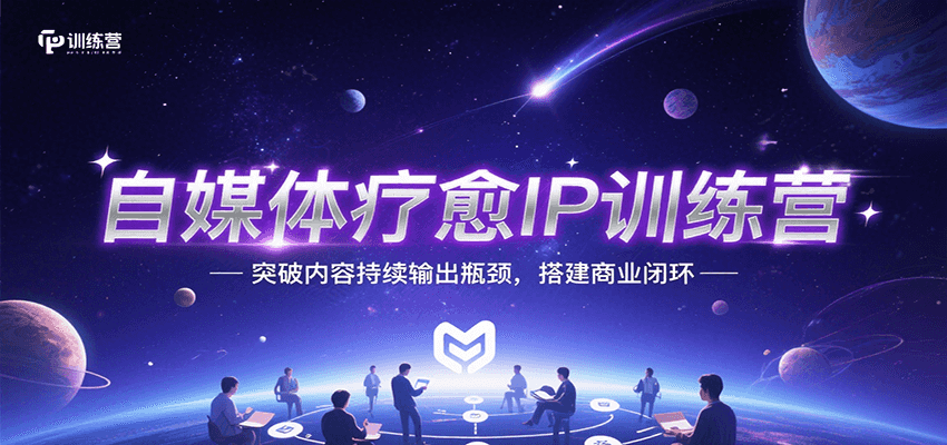 自媒体疗愈IP训练营，突破内容持续输出瓶颈，搭建商业闭环-讯领网创