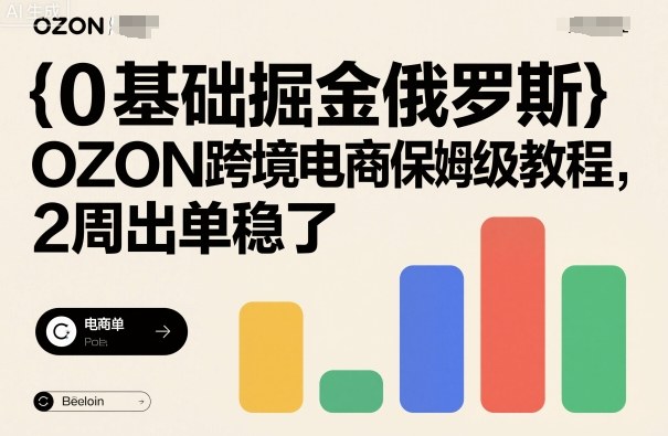 0基础掘金俄罗斯，OZON跨境电商保姆级教程，2周出单稳了-讯领网创