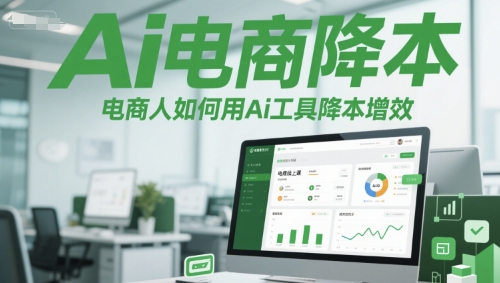 Ai电商降本增效线上课，电商人如何用Ai工具降本增效-讯领网创