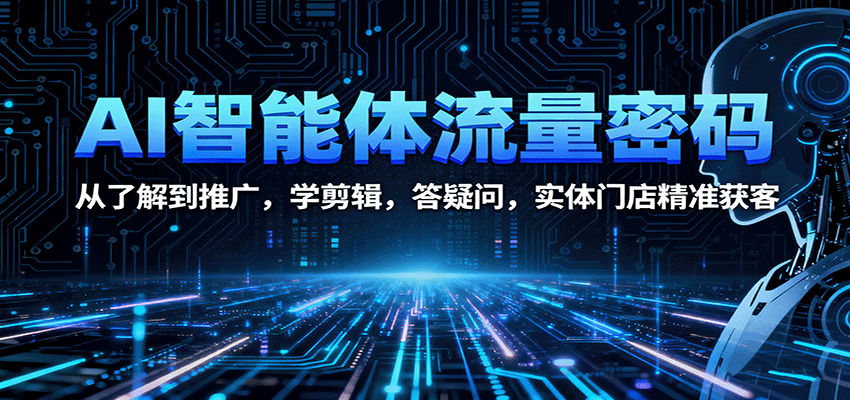 AI智能体流量密码：从了解到推广，学剪辑，答疑问，实体门店精准获客-讯领网创