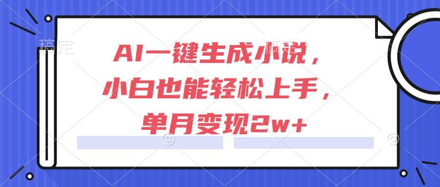 （15014期）AI一键生成小说，小白也能轻松上手，单月变现2w+-讯领网创