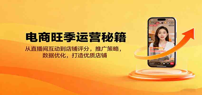 电商旺季运营秘籍：从直播间互动到店铺评分，推广策略，数据优化，打造优质店铺-讯领网创