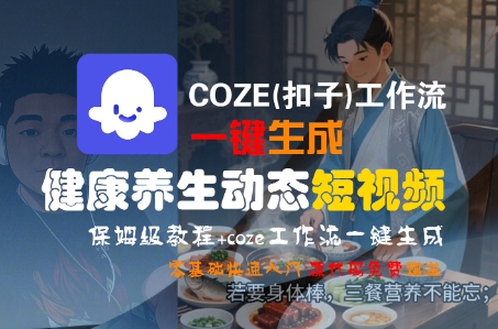 COZE(扣子)工作流一键生成健康养生动态短视频，保姆级教程，零基础快速入门-讯领网创