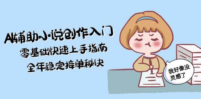 AI辅助小说创作入门，零基础快速上手指南，全年稳定接单秘诀-讯领网创