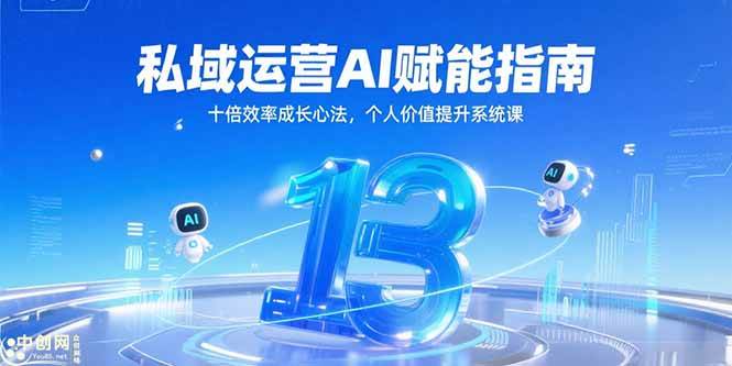 （15176期）私域运营AI赋能指南，十倍效率成长心法，个人价值提升系统课-讯领网创