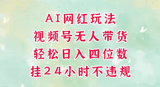 视频号无人直播带货，手机一挂自动爆单，AI网红玩法，带你解放双手，轻松日入四位数-讯领网创