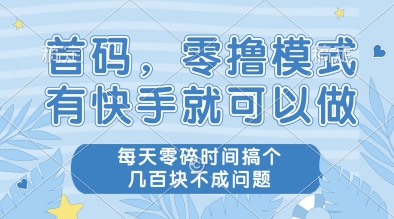 首码，零撸模式，有快手就可以做，每天零碎时间搞个几张不成问题【揭秘】-讯领网创
