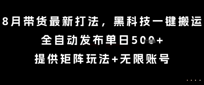 8月带货最新打法，黑科技一键搬运，全自动发布单日5张+，提供矩阵玩法+无限账号【揭秘】-讯领网创