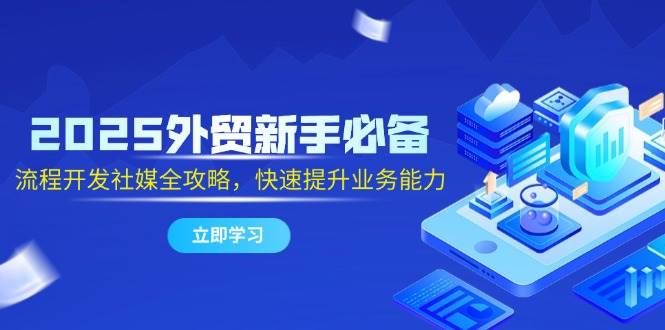 （14829期）2025外贸新手必备，流程开发社媒全攻略，快速提升业务能力-讯领网创