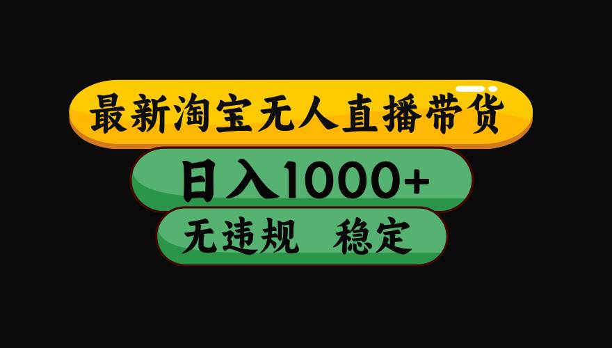 （15578期）淘宝无人直播带货【最新】，日入1000+，独家技术，无违规无封号，操作…-讯领网创