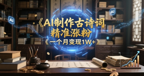 AI制作古诗词，精准涨粉，多重变现，一个月变现1W+-讯领网创