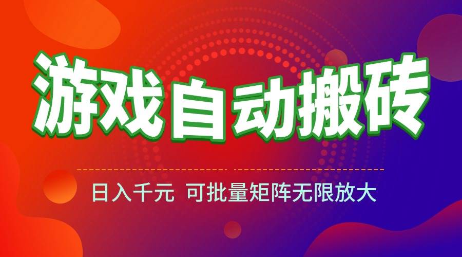 （15148期）游戏全自动搬砖项目，日入千元 ，可批量矩阵无限放大-讯领网创