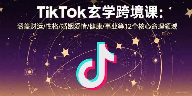 （15713期）TikTok玄学跨境课：涵盖财运/性格/婚姻爱情/健康/事业等12个核心命理领域-讯领网创