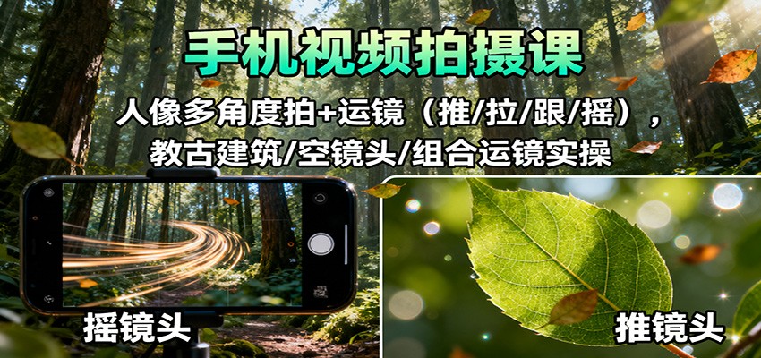 手机视频拍摄课：人像多角度拍+运镜(推/拉/跟/摇)，古建筑/空镜头/组合运镜实操-讯领网创