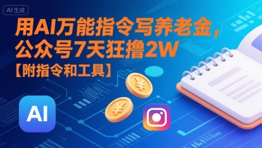 用AI万能指令写养老金，公众号7天狂撸2W【附指令和工具】-讯领网创