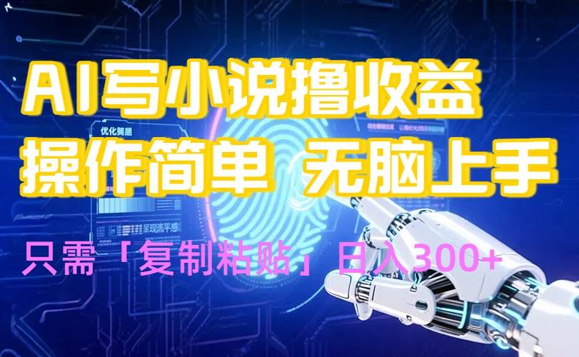 （15659期）AI写小说爆火玩法，小白也能无脑操作，复制粘贴日入300+-讯领网创