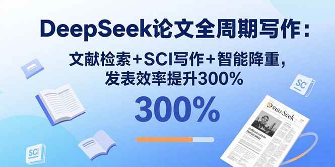 （15919期）DeepSeek论文全周期写作：文献检索+SCI写作+智能降重，发表效率提升300%-讯领网创