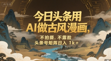 今日头条用AI做古风漫画，不拍摄，不露脸，头条号矩阵日入1k+-讯领网创
