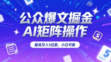 公众爆文掘金，AI矩阵操作，最高月入5位数，小白可做-讯领网创