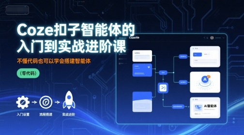 Coze扣子智能体的入门到实战进阶课，不懂代码也可以学会搭建智能体-讯领网创