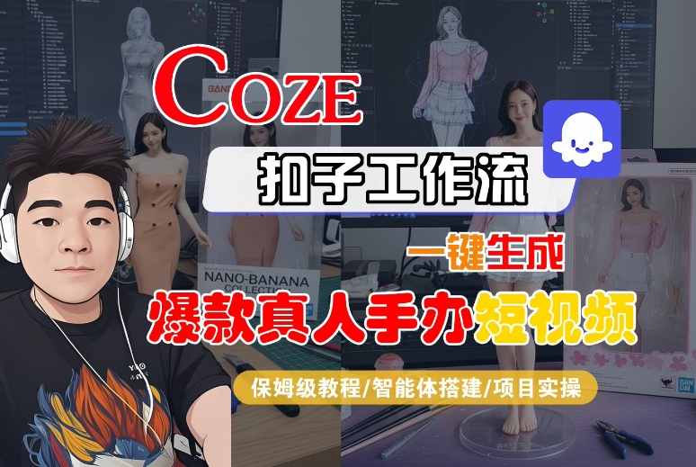 COZE扣子工作流一键生成爆款真人手办短视频，保姆级教程-智能体搭建-项目实操-讯领网创