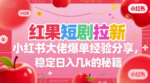 红果短剧拉新小红书大佬爆单经验分享，稳定日入几k的秘籍-讯领网创