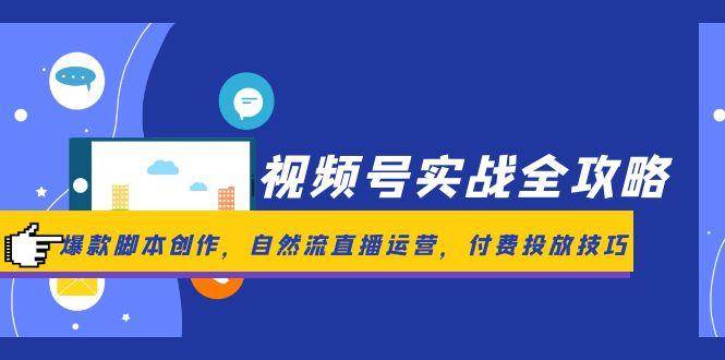 视频号实战全攻略，爆款脚本创作，自然流直播运营，付费投放技巧-讯领网创