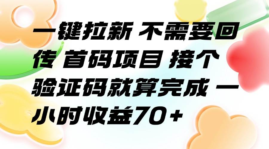 （15588期）一键拉新 不需要回传 首码项目 接个验证码就算完成 一小时收益70+-讯领网创