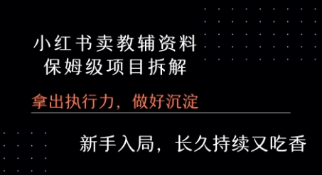 小红书卖小学教辅资料 保姆级项目拆解 1次课程彻底讲清楚!-讯领网创