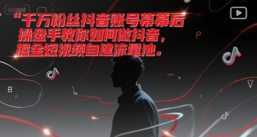 千万粉丝抖音账号幕后操盘手教你如何做抖音，掘金短视频自建流量池-讯领网创