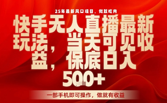 25年最新风口项目，快手无人直播，当天做当天出收益，不违规，一部手机即可操作，保底日入5张+【揭秘】-讯领网创