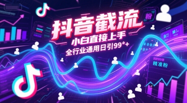 抖音截流，小白直接上手，全行业通用日引99+精准粉【揭秘】-讯领网创