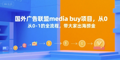 国外广告联盟media buy项目，从0-1的全流程，带大家出海捞金-讯领网创