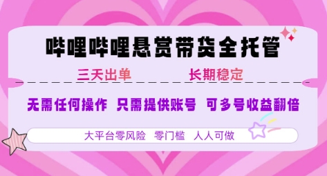 B站悬赏带货全托管，自测稳定，只需提供账号，无需基础，小白宝妈轻松上手，单日稳定3张【揭秘】-讯领网创