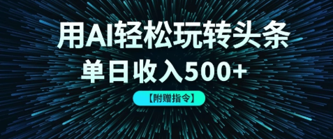 用AI轻松玩转头条，单日收入500+ 【附赠指令大全】-讯领网创