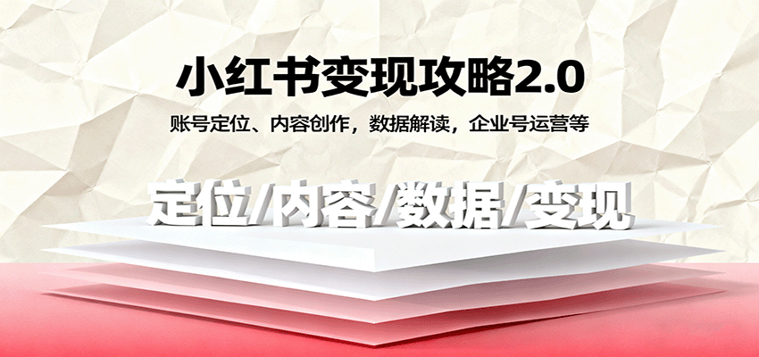 小红书变现攻略2.0：账号定位、内容创作，数据解读，企业号运营等-讯领网创
