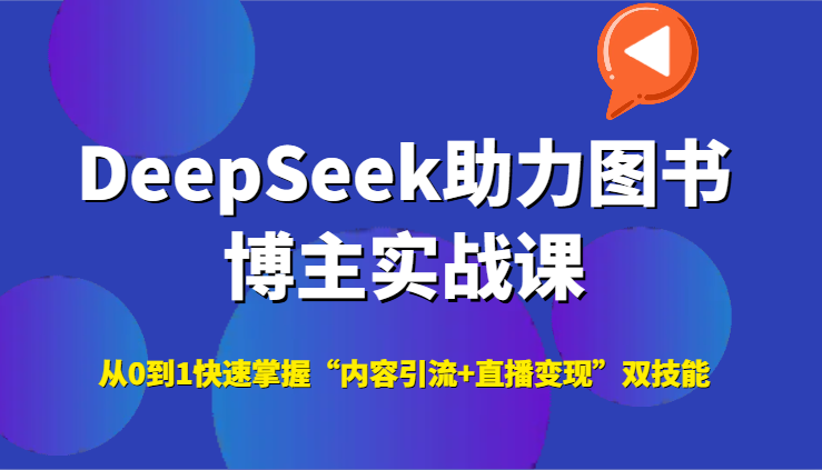 DeepSeek助力图书博主实战课，从0到1快速掌握“内容引流+直播变现”双技能-讯领网创