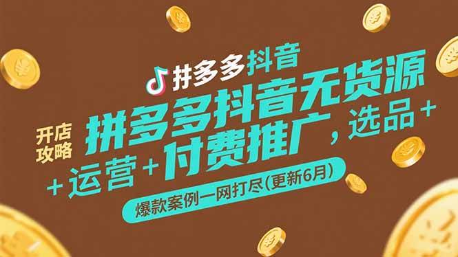 （15169期）拼多多抖音无货源开店攻略，选品+运营+付费推广+爆款案例一网打尽(更新6月-讯领网创