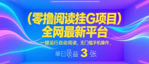 零撸阅读挂G项目，全网最新平台，一键运行自动阅读，无门槛手机操作，单日收益3张【揭秘】-讯领网创