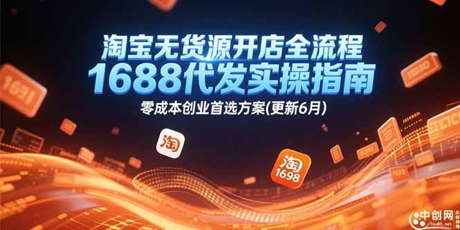 （15174期）淘宝无货源开店全流程，1688代发实操指南，零成本创业首选方案(更新6月)-讯领网创