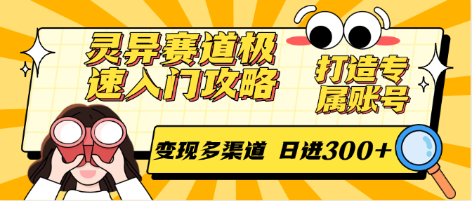 灵异赛道极速入门攻略，打造专属账号，变现多渠道 日进300+-讯领网创