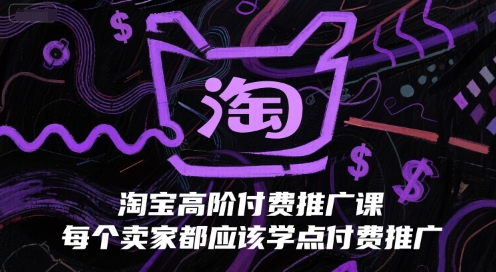 淘宝高阶付费推广课，每个卖家都应该学点付费推广-讯领网创