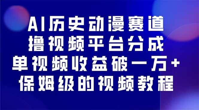 （16099期）AI历史动漫赛道撸分成，单视频收益破10000+的玩法，保姆级的视频教程！-讯领网创