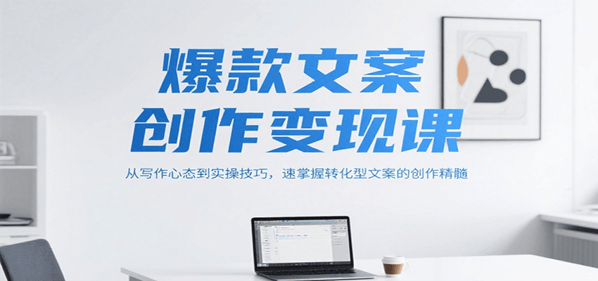 爆款文案创作变现课，从写作心态到实操技巧，速掌握转化型文案的创作精髓-讯领网创