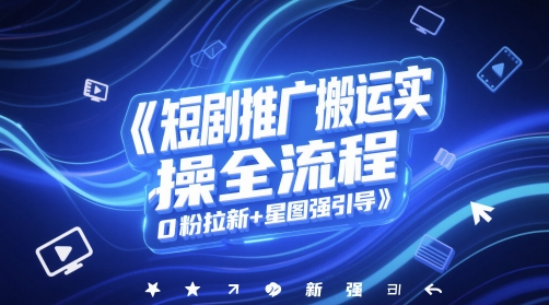 短剧推广搬运实操全流程，0粉拉新+星图强引导-讯领网创