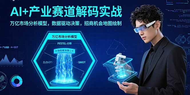 （15712期）AI+产业赛道解码实战：万亿市场分析模型，数据驱动决策，招商机会地图绘制-讯领网创