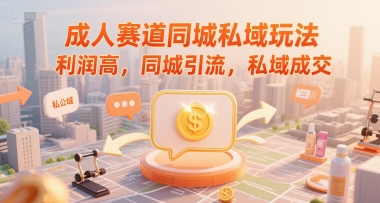 成人赛道同城私域玩法，利润高，同城引流，私域成交-讯领网创